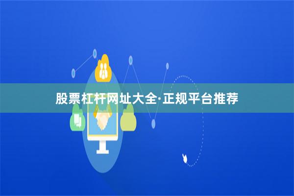 股票杠杆网址大全·正规平台推荐