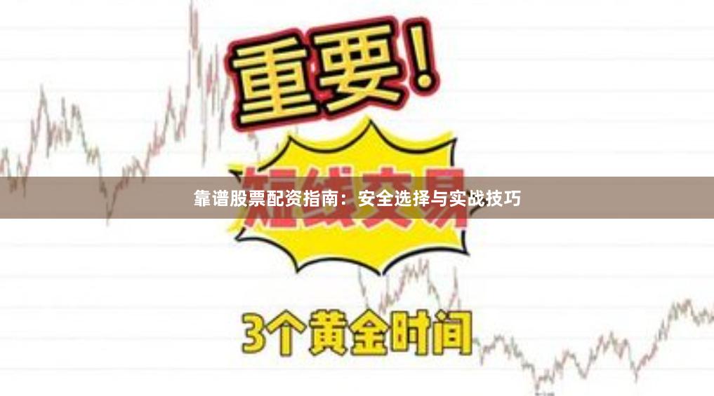 靠谱股票配资指南：安全选择与实战技巧