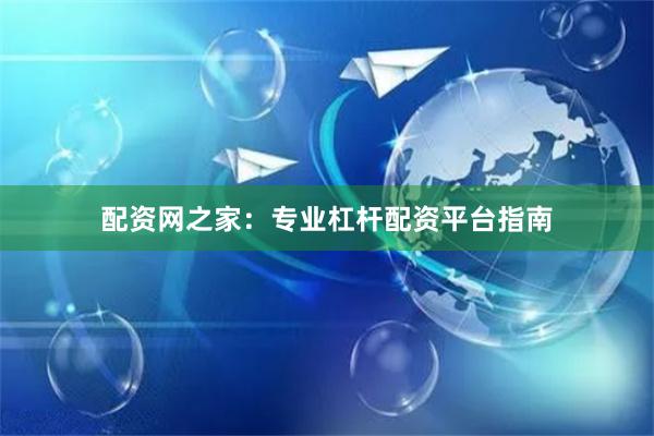 配资网之家：专业杠杆配资平台指南