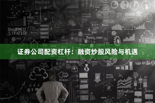 证券公司配资杠杆：融资炒股风险与机遇