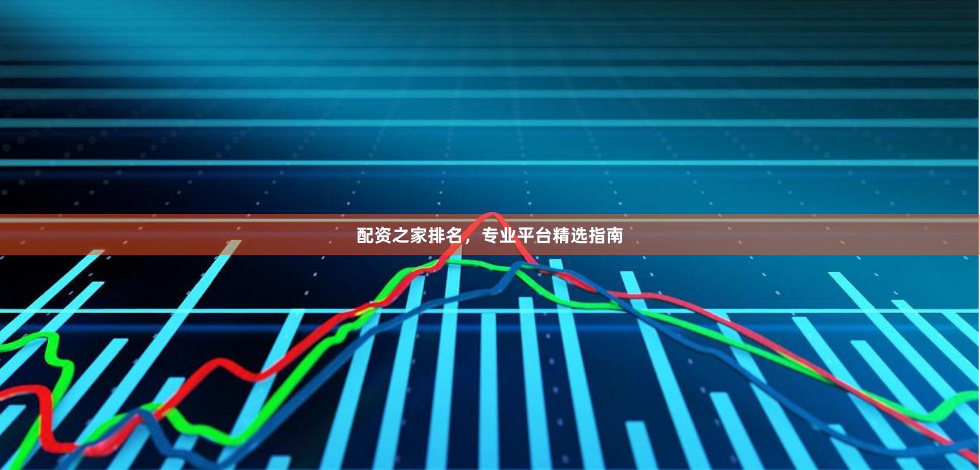 配资之家排名,专业平台精选指南