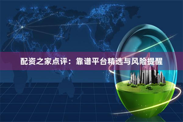 配资之家点评：靠谱平台精选与风险提醒