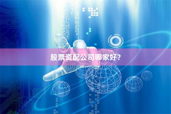 股票资配公司哪家好？