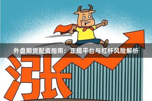 外盘期货配资指南:正规平台与杠杆风险解析