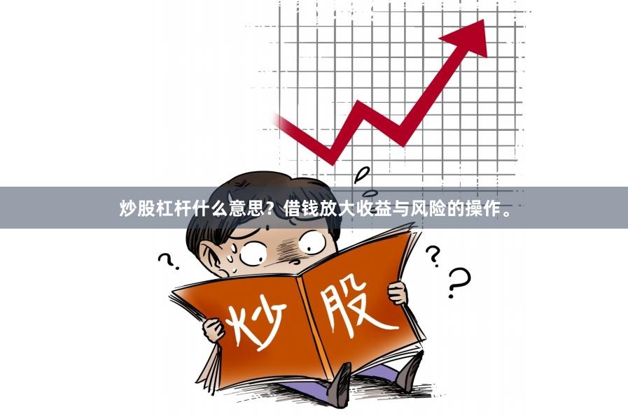 炒股杠杆什么意思？借钱放大收益与风险的操作。