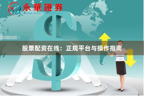 股票配资在线：正规平台与操作指南