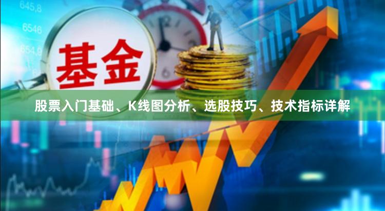 股票入门基础、K线图分析、选股技巧、技术指标详解
