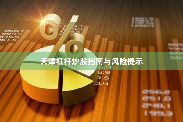 天津杠杆炒股指南与风险提示