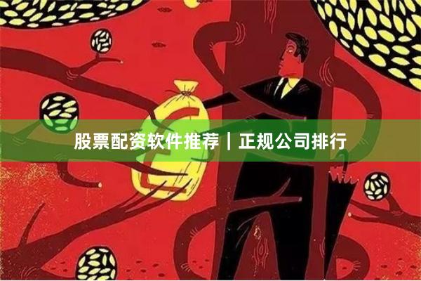 股票配资软件推荐｜正规公司排行