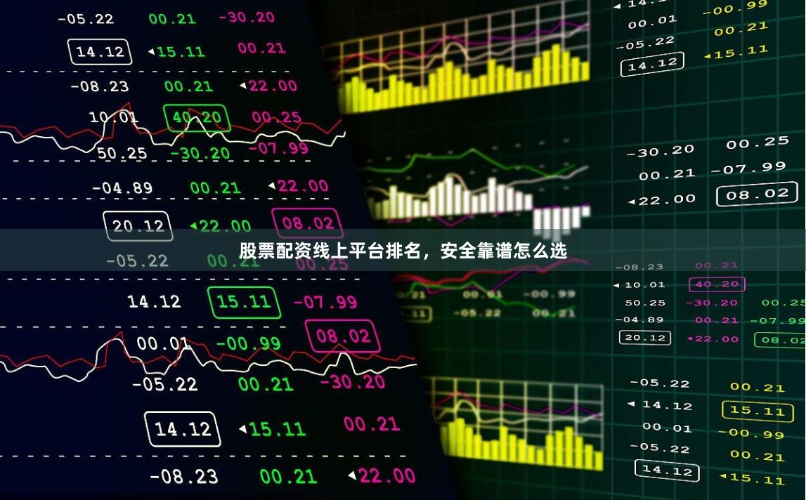股票配资线上平台排名，安全靠谱怎么选