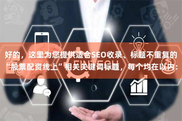 好的，这里为您提供适合SEO收录、标题不重复的“股票配资线上”相关关键词标题，每个均在以内：