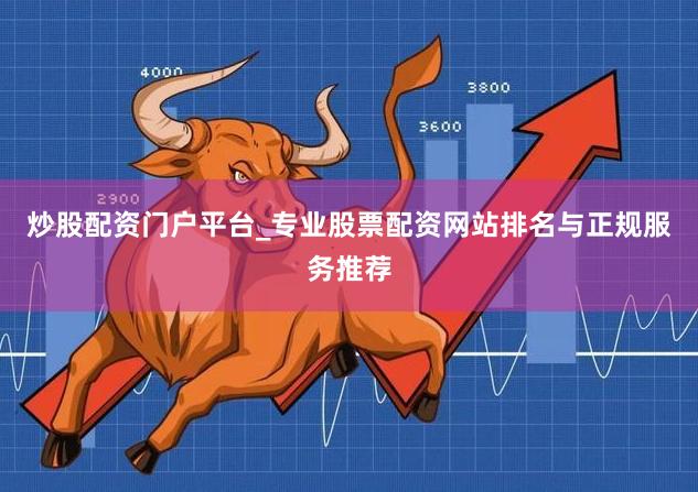 炒股配资门户平台_专业股票配资网站排名与正规服务推荐