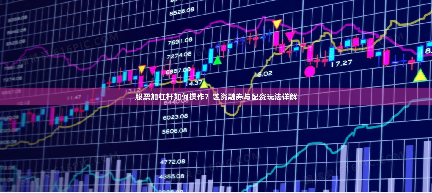 股票加杠杆如何操作？融资融券与配资玩法详解
