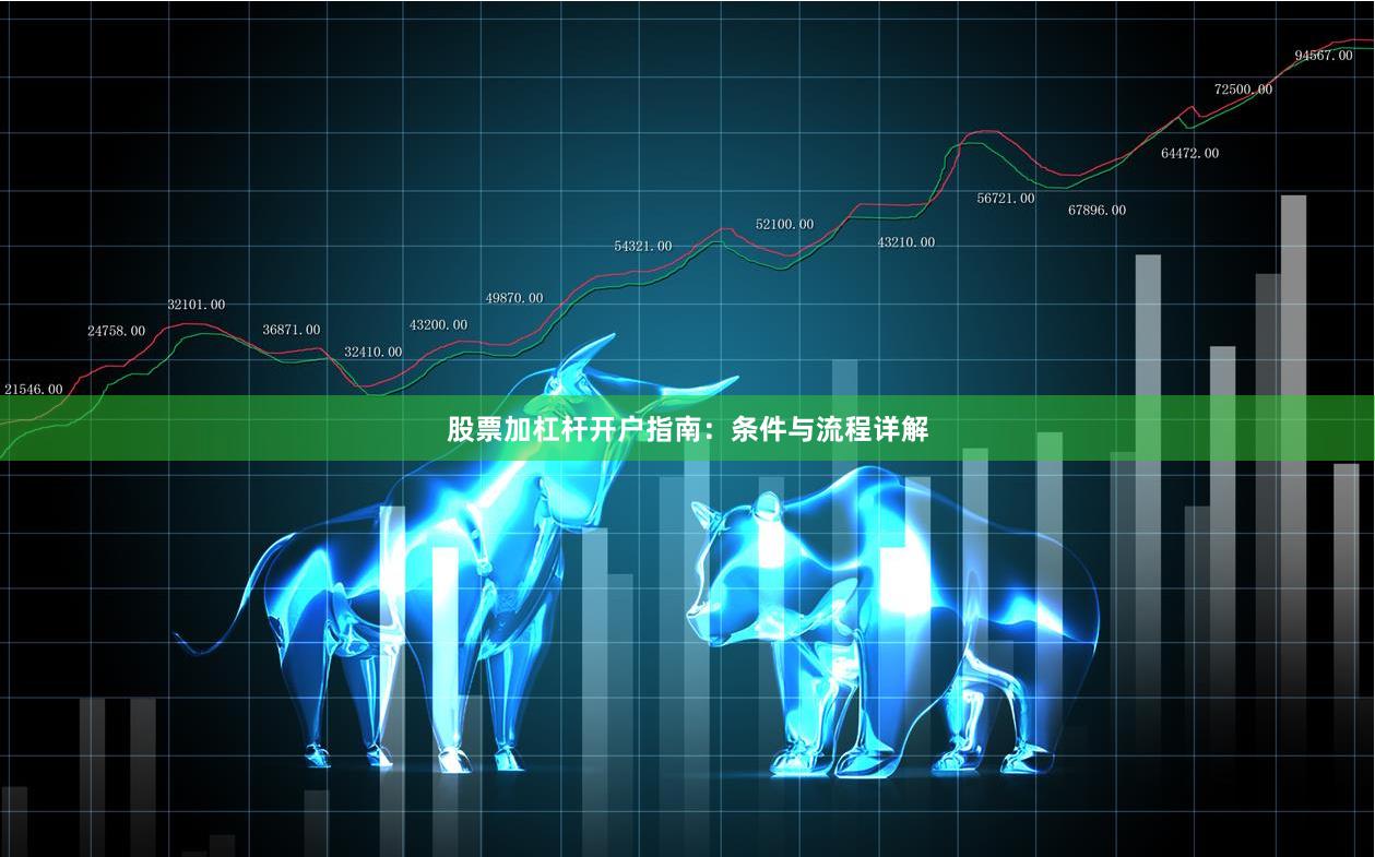 股票加杠杆开户指南:条件与流程详解