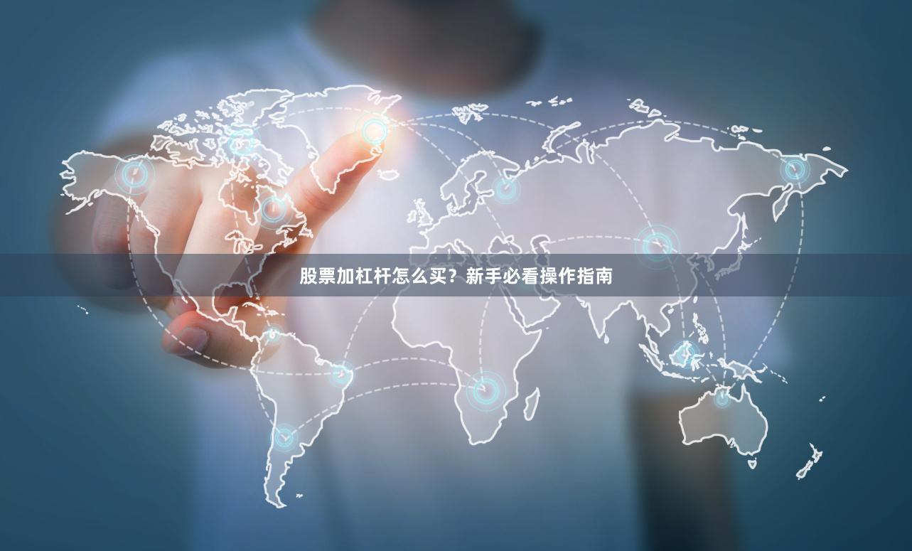股票加杠杆怎么买？新手必看操作指南