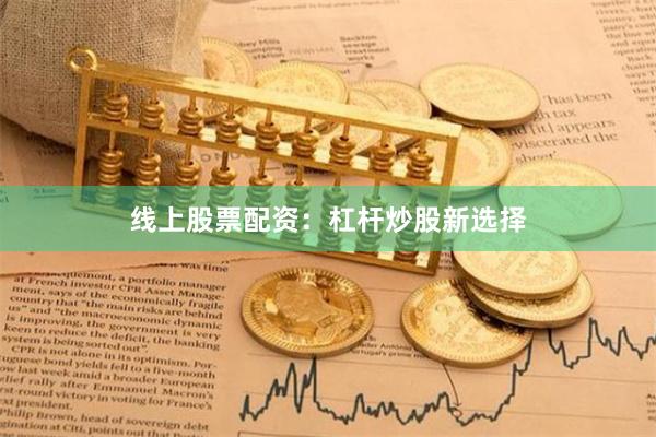 线上股票配资：杠杆炒股新选择