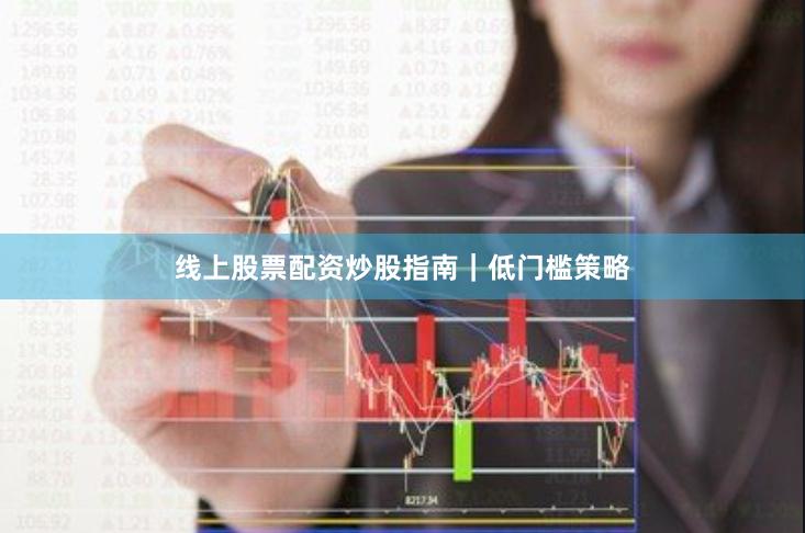 线上股票配资炒股指南｜低门槛策略