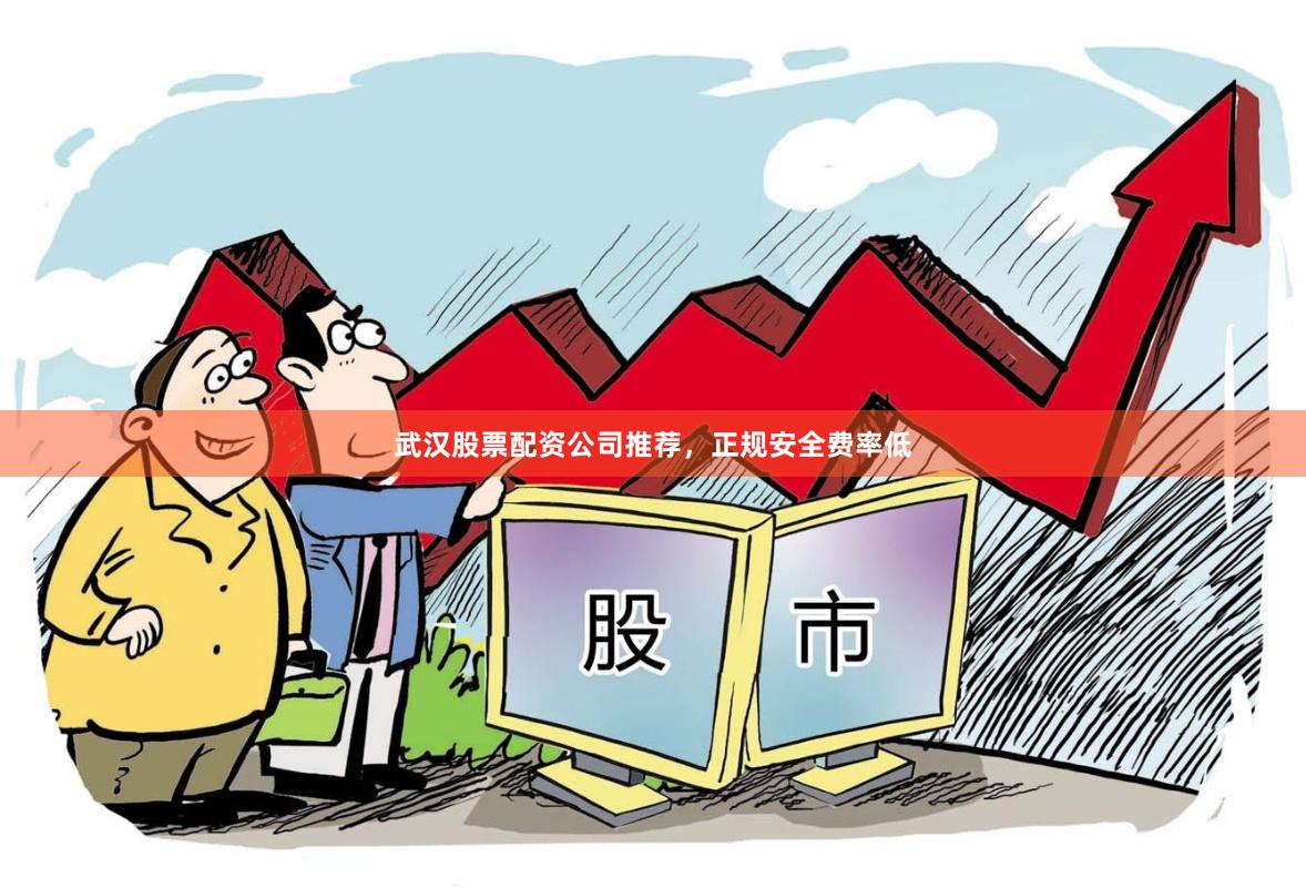 武汉股票配资公司推荐，正规安全费率低